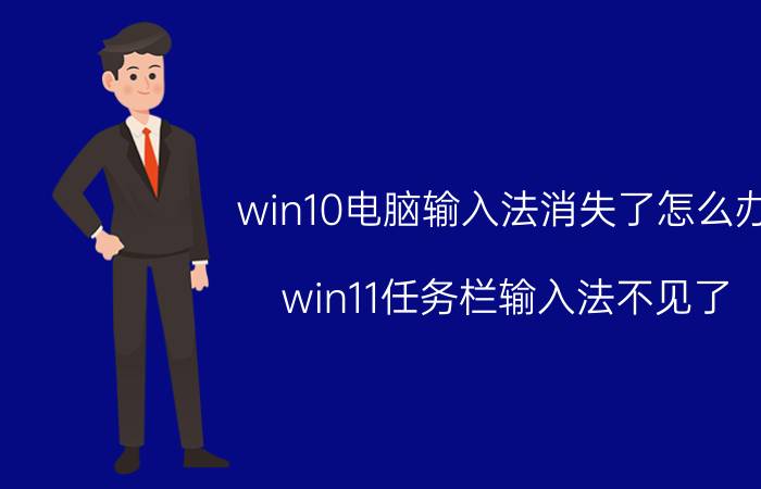 win10电脑输入法消失了怎么办 win11任务栏输入法不见了？